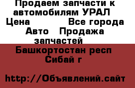 Продаем запчасти к автомобилям УРАЛ › Цена ­ 4 320 - Все города Авто » Продажа запчастей   . Башкортостан респ.,Сибай г.